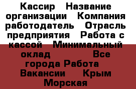 Кассир › Название организации ­ Компания-работодатель › Отрасль предприятия ­ Работа с кассой › Минимальный оклад ­ 14 000 - Все города Работа » Вакансии   . Крым,Морская